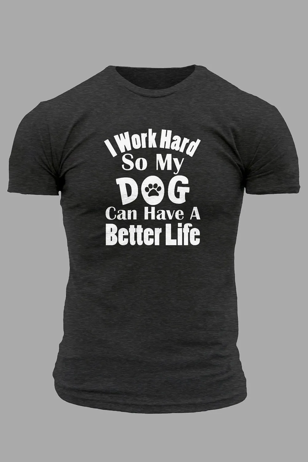 Gray I Work Hard So My Dog Can Have A Better Life T Shirt