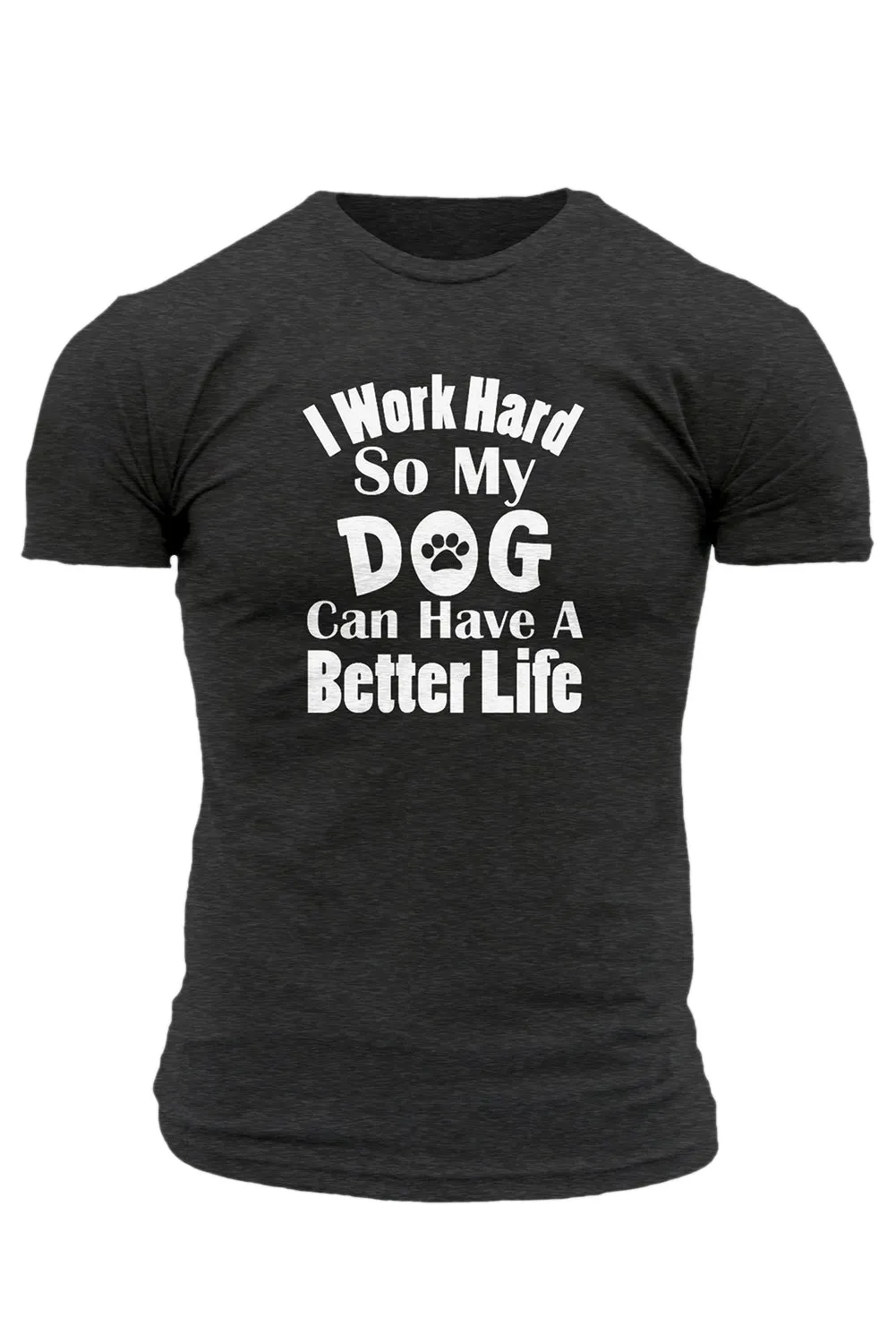 Gray I Work Hard So My Dog Can Have A Better Life T Shirt