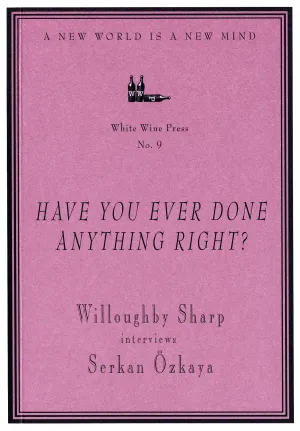 "Have You Ever Done Anything Right?" Willoughby Sharp Interviews Serkan Ozkaya [White Wine Press No. 9]